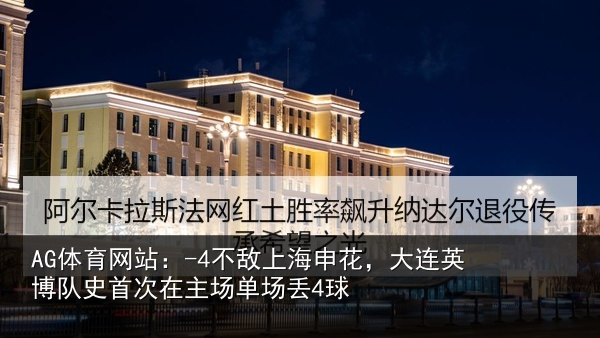 AG体育网站：-4不敌上海申花，大连英博队史首次在主场单场丢4球