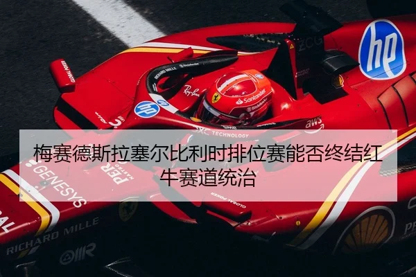 梅赛德斯拉塞尔比利时排位赛能否终结红牛赛道统治