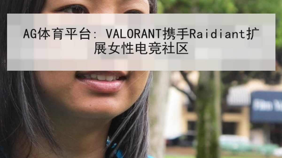 AG体育平台: VALORANT携手Raidiant扩展女性电竞社区