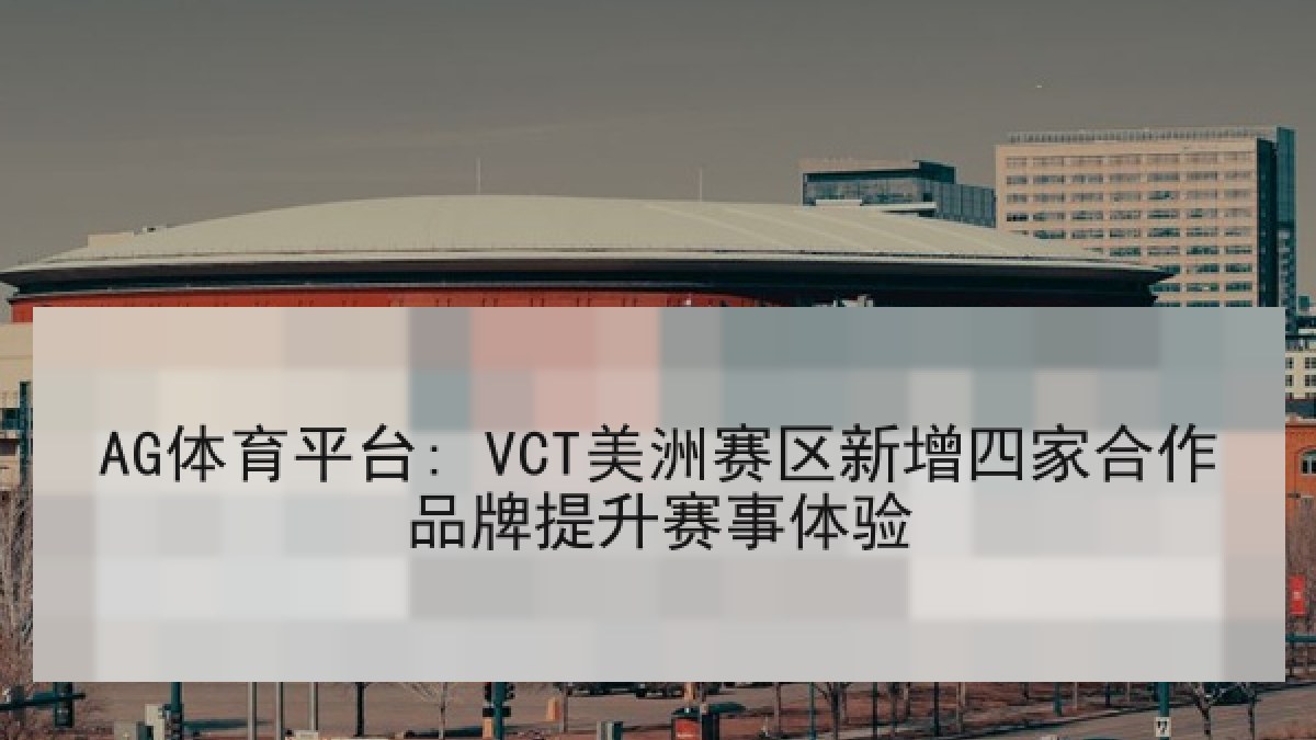 AG体育平台: VCT美洲赛区新增四家合作品牌提升赛事体验