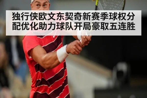 独行侠欧文东契奇新赛季球权分配优化助力球队开局豪取五连胜