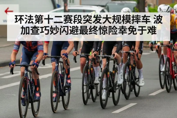 环法第十二赛段突发大规模摔车 波加查巧妙闪避最终惊险幸免于难