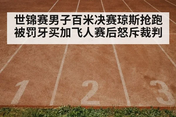世锦赛男子百米决赛琼斯抢跑被罚牙买加飞人赛后怒斥裁判