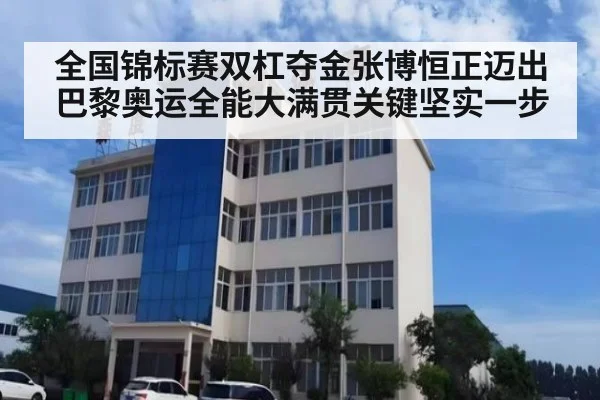 全国锦标赛双杠夺金张博恒正迈出巴黎奥运全能大满贯关键坚实一步