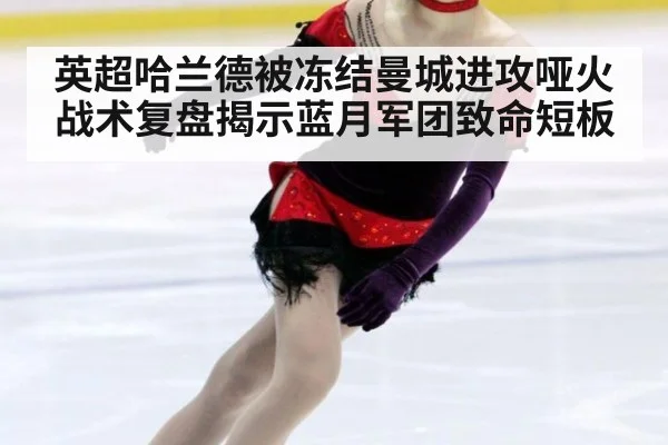 英超哈兰德被冻结曼城进攻哑火战术复盘揭示蓝月军团致命短板